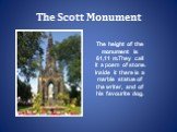 The Scott Monument. The height of the monument is 61,11 m.They call it a poem of stone. Inside it there is a marble statue of the writer, and of his favourite dog.