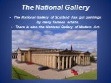 The National Gallery. The National Gallery of Scotland has got paintings by many famous artists. There is also the National Gallery of Modern Art.