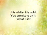 It is white, it is cold. You can skate on it. What is it?