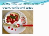 Panna cotta - an Italian dessert of cream, vanilla and sugar.