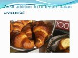 Great addition to coffee are Italian croissants!