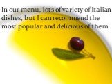 In our menu, lots of variety of Italian dishes, but I can recommend the most popular and delicious of them: