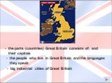 the parts (countries) Great Britain consists of, and their capitals. the people who live in Great Britain and the languages they speak. big industrial cities of Great Britain