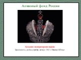 Большая императорская корона Бриллианты, рубин, серебро, жемчуг. 1762 г. Ювелир И.Позье