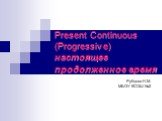 Present Continuous (Progressive) настоящее продолженное время. Рубцова Н.М. МБОУ КСОШ №2