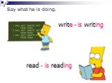 Say what he is doing. write - is writing read - is reading