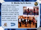 Since R. Burns liked to play jokes and have a time cheerfully, it’s normally to remember some national features of Scottish people and smile at them. Also all the participants of the Burns’ supper perform national Scottish dances.