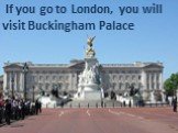 If you go to London, you will visit Buckingham Palace