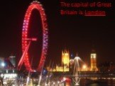 The capital of Great Britain is London.