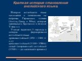 Краткая история становления английского языка. История английского языка начинается с появлением на островах Германских племен (Англы, Саксы и Юты), которые завоевывали Британию в течение V века н.э. Ученые выделяют 3 периода в истории формирования английского языка: древнеанглийский (450 – 1100 гг.