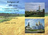 Religion of Ukraine. Eastern Orthodox (Ukrainian) (38.9%); Greek Catholicism (14.7%); Roman Catholicism (1.7%); Judaism (0.2%)