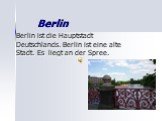 Berlin. Berlin ist die Hauptstadt Deutschlands. Berlin ist eine alte Stadt. Es liegt an der Spree.