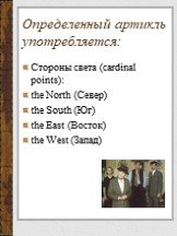 Определенный артикль употребляется: Стороны света (cardinal points): the North (Север) the South (Юг) the East (Восток) the West (Запад)