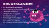 Темы для обсуждения: Что такое компьютерный вирус Какие бывают виды (типы) компьютерных вирусов Как передаются вирусы Как защититься от вирусов Что такое антивирус Принцип работы антивируса Какие бывают антивирусы ТОП-5 САМЫХ ПОПУЛЯРНЫХ АНТИВИРУСОВ 2015 ГОДА