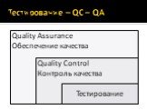 Тестирование – QC – QA. Quality Assurance Обеспечение качества. Quality Control Контроль качества. Тестирование