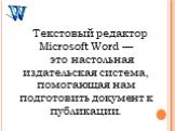 Текстовый редактор Microsoft Word — это настольная издательская система, помогающая нам подготовить документ к публикации.