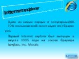 Internet explorer. Один из самых первых и популярных(80-90% пользователей используют его) браузе ров. Первый Internet explorer был выпущен в августе 1995 года на основе браузера Spyglass, Inc. Mosaic. В начало