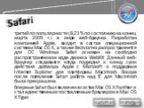 Safari. третий по популярности (8,23 % по состоянию на конец марта 2009 г.) в мире веб-браузер. Разработан компанией Apple, входит в состав операционной системы Mac OS X, а также бесплатно распространяется для ОС Windows. Safari основан на свободно распространяемом коде движка WebKit. Данный веб-бра