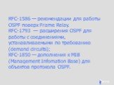 RFC-1586 — рекомендации для работы OSPF поверх Frame Relay. RFC-1793 — расширения OSPF для работы с соединениями, устанавливаемыми по требованию (demand circuits); RFC-1850 — дополнения к MIB (Management Infomation Base) для объектов протокола OSPF.