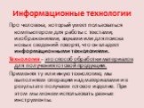 Информационные технологии. Про человека, который умеет пользоваться компьютером для работы с текстами, изображениями, звуками или для поиска новых сведений говорят, что он владеет информационными технологиями. Технология - это способ обработки материалов для получения готовой продукции. Применяя ту 