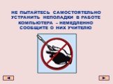 НЕ ПЫТАЙТЕСЬ САМОСТОЯТЕЛЬНО УСТРАНИТЬ НЕПОЛАДКИ В РАБОТЕ КОМПЬЮТЕРА – НЕМЕДЛЕННО СООБЩИТЕ О НИХ УЧИТЕЛЮ