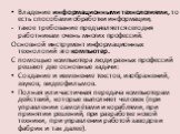 Владение информационными технологиями, то есть способами обработки информации, такое требование предъявляется сегодня работникам очень многих профессий. Основной инструмент информационных технологий это компьютер. С помощью компьютера люди разных профессий решают две основные задачи: Создание и изме