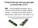 Оперативное запоминающее устройство (ОЗУ). ОЗУ – быстродействующая часть памяти компьютера в виде набора чипов, с помощью которой можно записывать данные и считывать их. При выключении компьютера все данные, внесенные в ОЗУ, пропадают.