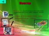Монитор. Монитор — устройство визуального отображения информации (в виде текста, таблиц, рисунков, чертежей и др.). Монитор на базе электронно-лучевой трубки Жидкокристаллические мониторы Сенсорный экран. Видеосистема компьютера состоит из трех компонент: монитор; видеоадаптер; программное обеспечен