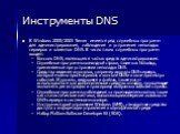 Инструменты DNS. В Windows 2000/2003 Server имеется ряд служебных программ для администрирования, наблюдения и устранения неполадок серверов и клиентов DNS. В число таких служебных программ входят: Консоль DNS, являющаяся частью средств администрирования. Служебные программы командной строки, такие 