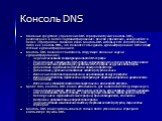 Консоль DNS. Основным средством управления DNS-серверами служит консоль DNS, размещенная в папке «Администрирование» панели управления, находящейся в папке «Программы» главного меню. Консоль DNS используется самостоятельно либо как консоль MMC, что позволяет объединить администрирование DNS с общим 