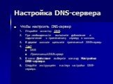 Настройка DNS-сервера. Чтобы настроить DNS-сервер Откройте оснастку DNS. При необходимости выполните добавление и подключение к применимому серверу в консоли. В дереве консоли щелкните применимый DNS-сервер. Где? DNS Применимый DNS-сервер В меню Действие выберите команду Настройка DNS-сервера. Следу