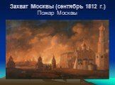 Захват Москвы (сентябрь 1812 г.) Пожар Москвы