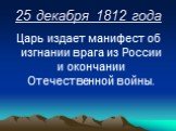 25 декабря 1812 года. Царь издает манифест об изгнании врага из России и окончании Отечественной войны.
