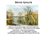 Весна пришла. «Весна. Большая вода» картина Левитана считается одной из самых лирических картин Левитана. Она очень красива и притягательна. Очаровывает момент пробуждения природы после долгой спячки