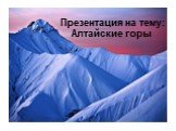 Презентация на тему: Алтайские горы