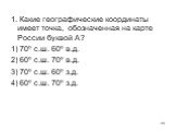 1. Какие географические координаты имеет точка, обозначенная на карте России буквой А? 1) 70º с.ш. 60º в.д. 2) 60º с.ш. 70º в.д. 3) 70º с.ш. 60º з.д. 4) 60º с.ш. 70º з.д.