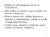 Время на прохождение теста не ограничено. Для ответа на вопрос нужно нажать на кнопку «Ответить». Можно пропустить любое задание и перейти к следующему, нажав на кнопку «Следующий вопрос». Чтобы сразу перейти к ответам, нужно нажать на кнопку «Сдаюсь».