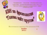 КВН по фразеологии "Голова идёт кругом". Подготовила и провела: Колесникова Т. П. Эльбан 2012 г. Муниципальное бюджетное общеобразовательное учреждение средняя общеобразовательная школа № 3 Посёлка Эльбан Амурского муниципального района Хабаровского края