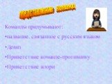 Команды придумывают: название, связанное с русским языком Девиз Приветствие команде-противнику Приветствие жюри. представление команд