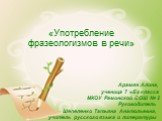 «Употребление фразеологизмов в речи». Арамян Алина, ученица 7 «Б» класса МКОУ Рамонской СОШ № 2 Руководитель Шепеленко Татьяна Анатольевна, учитель русского языка и литературы