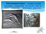 Металлопластика — техника создания рельефных изображений на металле. Один из видов декоративно – прикладного искусства.