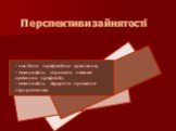 Перспективи зайнятості. - постійне професійне зростання; - можливість отримати навики суміжних професій; - можливість відкрити приватне підприємство.