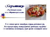 «Хорьятики». «Греческий салат» или «Деревенский салат». Его состав прост: помидоры, огурцы, репчатый лук, болгарский перец, оливки (конечно, греческие), сыр фета (естественно, настоящий), сухой ориган и оливковое масло.