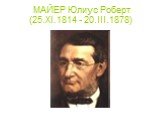 МАЙЕР Юлиус Роберт (25.XI.1814 - 20.III.1878)