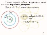 Радиус первой орбиты водородного атома называют Боровским радиусом. При n =1, Z = 1 для водорода имеем: = 0,529·10–10 м. Å=