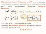 Швейцарский физик Й.Бальмер в 1885 году установил, что длины волн серии в видимой части спектра водорода могут быть представлены формулой (формула Бальмера): , где 0 = const, n = 3, 4, 5,…. R = 1,09·107 м-1 – постоянная Ридберга. В физике постоянной Ридберга называют и другую величину равную R = R