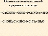 Основная соль+кислота средняя соль+вода. CaOHNO3+HNO3Ca(NO3)2+H2O Cr(OH)2Cl+2HClCrCl3+2H2O