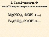 2. Соль1+щелочь  соль2+нерастворимое основание. Mg(NO3)2+KOH …; Fe2(SO4)3+NaOH …
