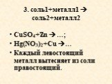 3. соль1+металл1  соль2+металл2. CuSO4+Zn …; Hg(NO3)2+Cu … Каждый левостоящий металл вытесняет из соли правостоящий.