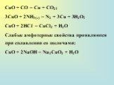 СuО + СО = Сu + СО2; 3СuО + 2NH3(г) = N2 + 3Сu + 3H2О; СuО + 2НС1 = СuСl2 + Н2O Слабые амфотерные свойства проявляются при сплавлении со щелочами: СuО + 2NaOH = Na2СuO2 + Н2O